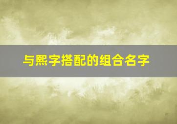 与熙字搭配的组合名字