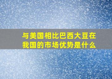 与美国相比巴西大豆在我国的市场优势是什么