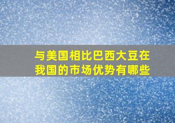 与美国相比巴西大豆在我国的市场优势有哪些