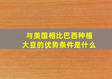 与美国相比巴西种植大豆的优势条件是什么