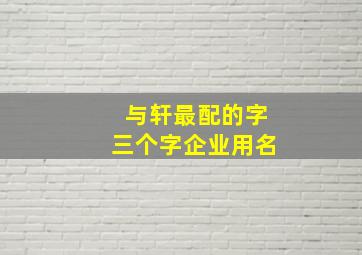 与轩最配的字三个字企业用名