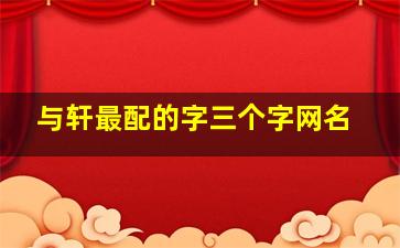 与轩最配的字三个字网名