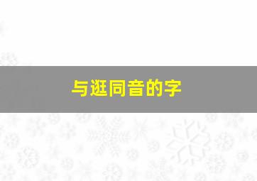 与逛同音的字