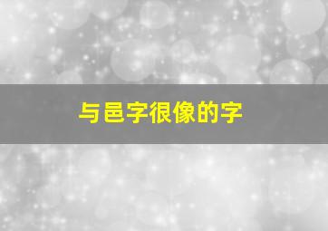 与邑字很像的字