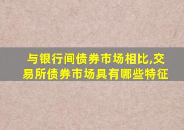 与银行间债券市场相比,交易所债券市场具有哪些特征