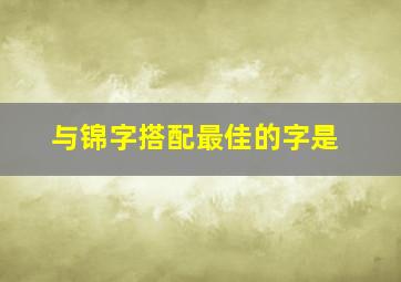 与锦字搭配最佳的字是