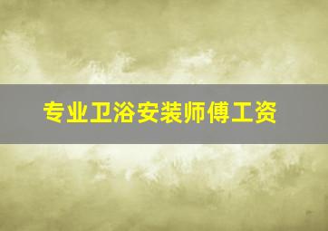 专业卫浴安装师傅工资