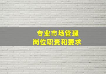 专业市场管理岗位职责和要求