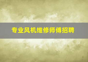 专业风机维修师傅招聘