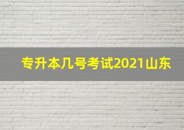 专升本几号考试2021山东