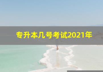 专升本几号考试2021年