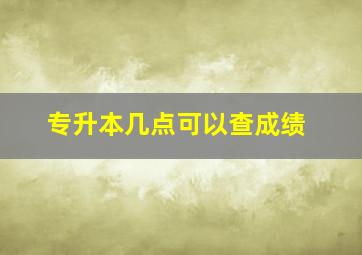 专升本几点可以查成绩