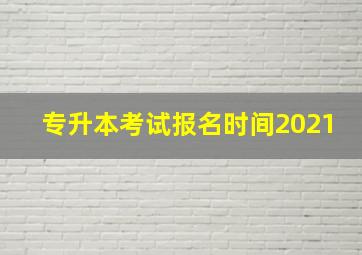 专升本考试报名时间2021