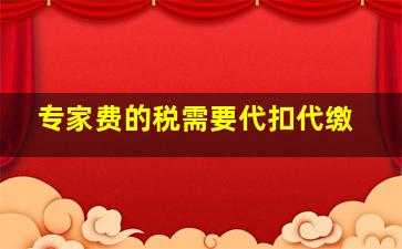 专家费的税需要代扣代缴