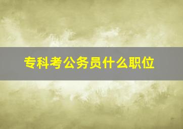 专科考公务员什么职位