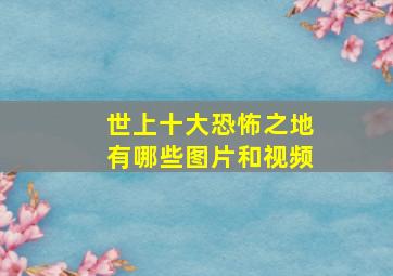 世上十大恐怖之地有哪些图片和视频