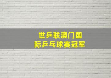 世乒联澳门国际乒乓球赛冠军