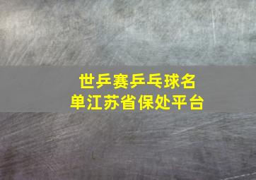 世乒赛乒乓球名单江苏省保处平台