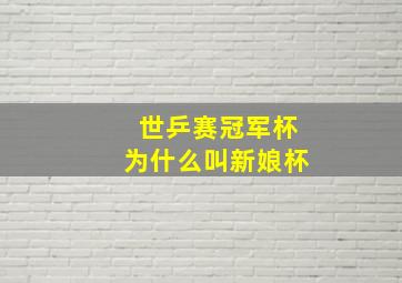 世乒赛冠军杯为什么叫新娘杯