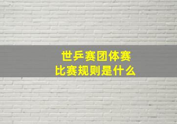 世乒赛团体赛比赛规则是什么