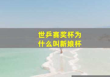 世乒赛奖杯为什么叫新娘杯