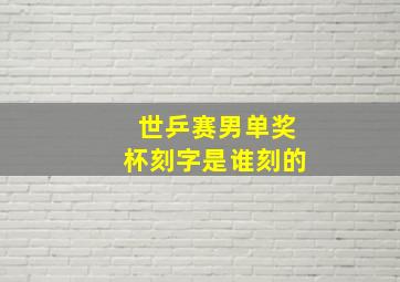 世乒赛男单奖杯刻字是谁刻的