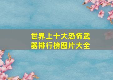 世界上十大恐怖武器排行榜图片大全