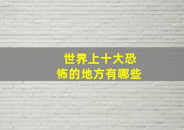 世界上十大恐怖的地方有哪些