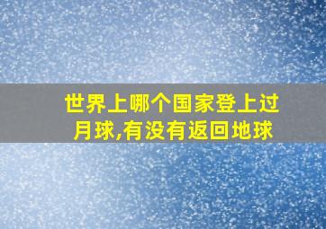 世界上哪个国家登上过月球,有没有返回地球