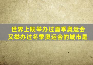 世界上既举办过夏季奥运会又举办过冬季奥运会的城市是