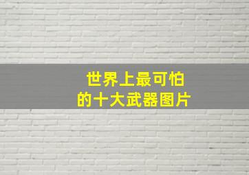 世界上最可怕的十大武器图片