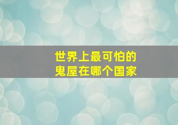 世界上最可怕的鬼屋在哪个国家