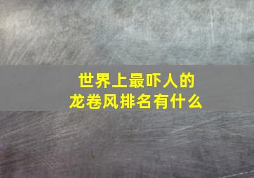 世界上最吓人的龙卷风排名有什么