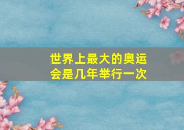 世界上最大的奥运会是几年举行一次