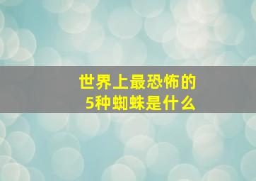 世界上最恐怖的5种蜘蛛是什么