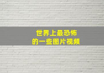 世界上最恐怖的一些图片视频