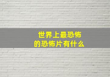 世界上最恐怖的恐怖片有什么