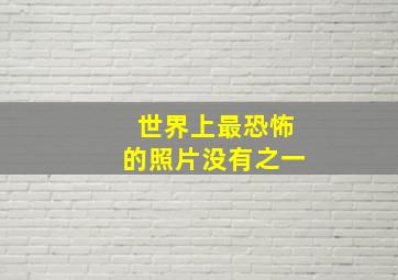 世界上最恐怖的照片没有之一