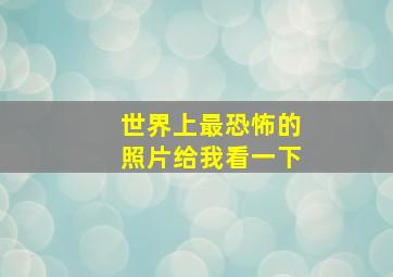 世界上最恐怖的照片给我看一下