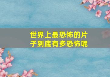 世界上最恐怖的片子到底有多恐怖呢