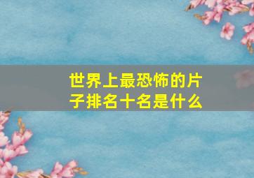 世界上最恐怖的片子排名十名是什么