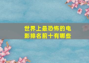 世界上最恐怖的电影排名前十有哪些