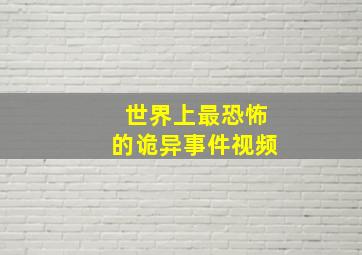 世界上最恐怖的诡异事件视频