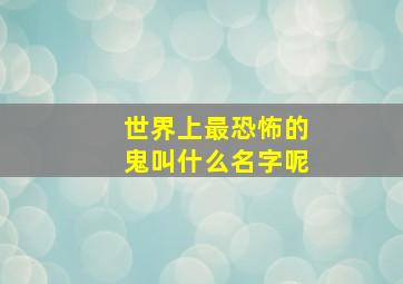 世界上最恐怖的鬼叫什么名字呢