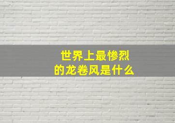 世界上最惨烈的龙卷风是什么