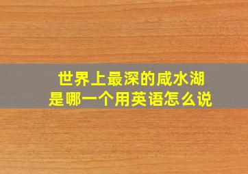 世界上最深的咸水湖是哪一个用英语怎么说