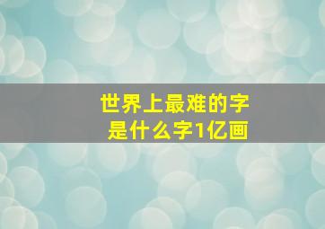 世界上最难的字是什么字1亿画