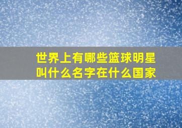 世界上有哪些篮球明星叫什么名字在什么国家