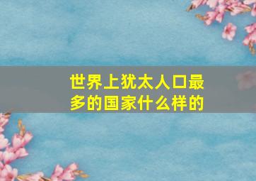 世界上犹太人口最多的国家什么样的