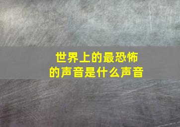 世界上的最恐怖的声音是什么声音